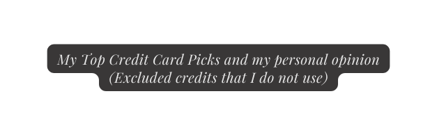 My Top Credit Card Picks and my personal opinion Excluded credits that I do not use